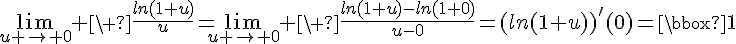 4$\lim_{u \to 0} \ \fr{ln(1+u)}{u}=\lim_{u \to 0} \ \fr{ln(1+u)-ln(1+0)}{u-0}=(ln(1+u))^'(0)=\fbox{1}