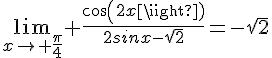 4$\lim_{x\to \frac{\pi}{4}} \frac{cos(2x)}{2sinx-\sqrt{2}}=-\sqrt{2}