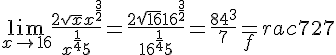 4$\lim_{x\to 16} \frac{2\sqrt{x} +x^{\frac{3}{2}}}{x^{\frac{1}{4}}+5}=\frac{2\sqrt{16} +16^{\frac{3}{2}}}{16^{\frac{1}{4}}+5}=\frac{8+4^3}{7}=_frac{72}{7}