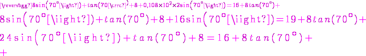 4$\magenta8sin(70^{\circ})+tan(70{\circ}^)+8+0,108\times10^2\times2sin(70^{\circ})=16+8tan(70^{\circ})
 \\ 4$8sin(70^{\circ})+tan(70^{\circ})+8+16sin(70^{\circ})=19+8tan(70^{\circ})
 \\ 4$24sin(70^{\circ})+tan(70^{\circ})+8=16+8tan(70^{\circ})
 \\ 