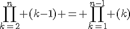 4$\prod_{k=2}^{n} (k-1) = \prod_{k=1}^{n-1} (k)