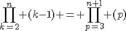 4$\prod_{k=2}^{n} (k-1) = \prod_{p=3}^{n+1} (p)