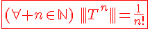 4$\red\fbox{(\forall n\in\mathbb{N})\hspace{5}|||T^n|||=\frac{1}{n!}}