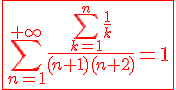 4$\red\fbox{\Bigsum_{n=1}^{+\infty}\frac{\Bigsum_{k=1}^{n}\frac{1}{k}}{(n+1)(n+2)}=1}