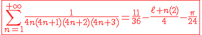 4$\red\fbox{\Bigsum_{n=1}^{+\infty}\frac{1}{4n(4n+1)(4n+2)(4n+3)}=\frac{11}{36}-\frac{\ell n(2)}{4}-\frac{\pi}{24}}