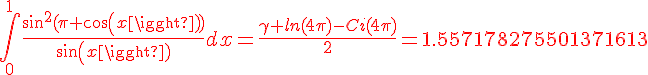4$\red\int_{0}^{1}\frac{sin^2(\pi cos(x))}{sin(x)}dx=\frac{\gamma+ln(4\pi)-Ci(4\pi)}{2}=1.557178275501371613