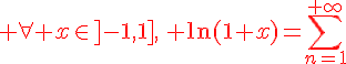 4$\red \forall x\in]-1,1],\, \ln(1+x)=\sum_{n=1}^{+\infty}