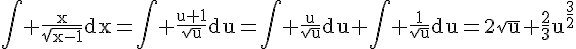 4$\rm\Bigint \frac{x}{\sqrt{x-1}}dx=\Bigint \frac{u+1}{\sqrt{u}}du=\Bigint \frac{u}{\sqrt{u}}du+\Bigint \frac{1}{\sqrt{u}}du=2\sqrt{u}+\frac{2}{3}u^{\frac{3}{2}}