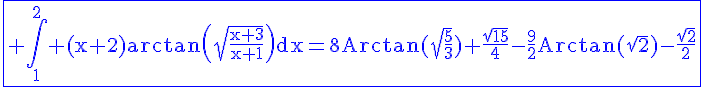 4$\rm\blue\fbox{ \Bigint_1^2 (x+2)arctan\(\sqrt{\frac{x+3}{x+1}}\)dx=8Arctan(\sqrt{\frac{5}{3}})+\frac{\sqrt{15}}{4}-\frac{9}{2}Arctan(\sqrt{2})-\frac{\sqrt{2}}{2}