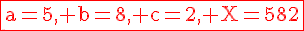 4$\rm\red\fbox{a=5, b=8, c=2, X=582}