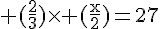 4$\rm (\frac{2}{3})\times (\frac{x}{2})=27