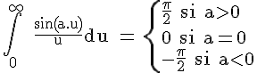 4$\rm \Bigint_0^{+\infty} \,\fr{\sin(a.u)}{u}du = \{\fr{\pi}{2} si a>0\\0 si a=0\\-\fr{\pi}{2} si a<0