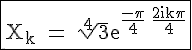 4$\rm \fbox{X_k%20=%20\sqrt[4]{3}e^{\frac{-\pi}{4}+\frac{2ik\pi}{4}