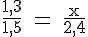4$\rm \fr{1,3}{1,5} = \fr{x}{2,4}