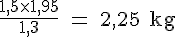 4$\rm \fr{1,5\times 1,95}{1,3} = 2,25 kg