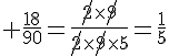 4$\rm \frac{18}{90}=\frac{\no2\times\no9}{\no2\times\no9\times5}=\frac{1}{5}