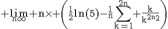 4$\rm \lim_{n\infty} n\times \(\frac{1}{2}ln(5)-\frac{1}{n}\Bigsum_{k=1}^{2n} \frac{k}{k^{2}+n^{2}}\)