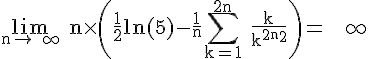 4$\rm%20\lim_{n\to%20+\infty}%20n\times%20\(\frac{1}{2}ln(5)-\frac{1}{n}\Bigsum_{k=1}^{2n}%20\frac{k}{k^{2}+n^{2}}\)= + \infty