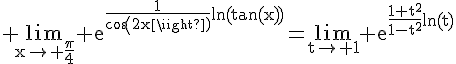 4$\rm \lim_{x\to \frac{\pi}{4}} e^{\frac{1}{cos(2x)}ln(tan(x))}=\lim_{t\to 1} e^{\frac{1+t^{2}}{1-t^{2}}ln(t)}