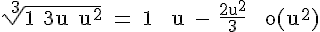 4$\rm \sqrt[3]{1+3u+u^2} = 1 + u - \frac{2u^2}{3} + o(u^2)