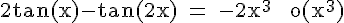 4$\rm 2tan(x)-tan(2x) = -2x^3 + o(x^3)