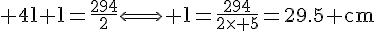 4$\rm 4l+l=\frac{294}{2}\Longleftrightarrow l=\frac{294}{2\times 5}=29.5 cm