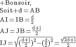 4$\rm Bonsoir,\\Soit d=AB\\AI=IB=\frac{d}{2}\\AJ=JB=\frac{d+1}{2}\\IJ=\sqrt{(\frac{d+1}{2})^2-(\frac{d}{2})^2}=\frac{\sqrt{2d+1}}{2}