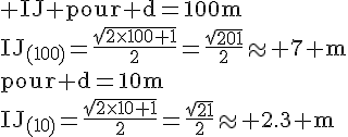 4$\rm IJ pour d=100m\\IJ_{(100)}=\frac{\sqrt{2\times100+1}}{2}=\frac{\sqrt{201}}{2}\approx 7 m\\pour d=10m\\IJ_{(10)}=\frac{\sqrt{2\times10+1}}{2}=\frac{\sqrt{21}}{2}\approx 2.3 m
