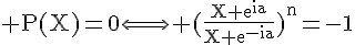 4$\rm P(X)=0\Longleftrightarrow (\fr{X+e^{ia}}{X+e^{-ia}})^n=-1