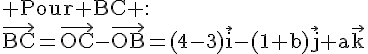 4$\rm Pour BC :\\\vec{BC}=\vec{OC}-\vec{OB}=(4-3)\vec{i}-(1+b)\vec{j}+a\vec{k}