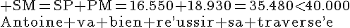 4$\rm SM=SP+PM=16.550+18.930=35.480<40.000\\Antoine va bien re^,ussir sa traverse^,e