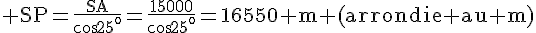 4$\rm SP=\frac{SA}{cos25^o}=\frac{15000}{cos25^o}=16550 m (arrondie au m)