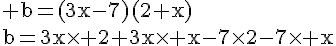 4$\rm b=(3x-7)(2+x)\\b=3x\times 2+3x\times x-7\times2-7\times x
