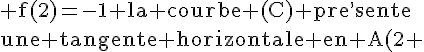 4$\rm f(2)=-1 la courbe (C) pre^,sente\\une tangente horizontale en A(2 ;-1)