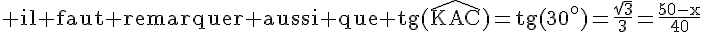 4$\rm il faut remarquer aussi que tg(\widehat{KAC})=tg(30^o)=\frac{\sqr{3}}{3}=\frac{50-x}{40}