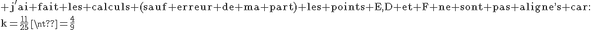 4$\rm j'ai fait les calculs (sauf erreur de ma part) les points E,D et F ne sont pas aligne^,s car:\\k=\frac{11}{25}\neq\frac{4}{9}