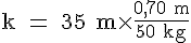 4$\rm k = 35 m\times \frac{0,70 m}{50 kg}