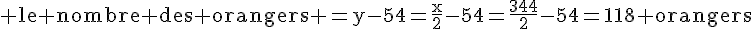 4$\rm le nombre des orangers =y-54=\frac{x}{2}-54=\frac{344}{2}-54=118 orangers