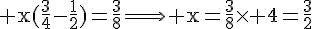4$\rm x(\frac{3}{4}-\frac{1}{2})=\frac{3}{8}\Longrightarrow x=\frac{3}{8}\times 4=\frac{3}{2}
