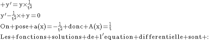 4$\rm y'=y\times\frac{1}{t^2}\\y'-\frac{1}{t^2}\times y=0\\On pose a(x)=-\frac{1}{t^2} donc A(x)=\frac{1}{t}\\Les fonctions solutions de l'equation differentielle sont :