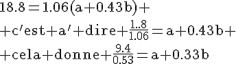 4$\rm18.8=1.06(a+0.43b) \\ c'est a^' dire \frac{18.8}{1.06}=a+0.43b \\ cela donne \frac{9.4}{0.53}=a+0.43b