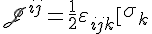 4$\scrJ^{ij}=\frac12\vareps_{ijk}\[\array{\sig_k&0\\0&\sig_k}\]