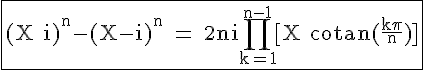 4$\textrm\fbox{(X+i)^n-(X-i)^n = 2ni\Bigprod_{k=1}^{n-1}[X+cotan(\fra{k\pi}{n})]}