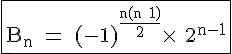 4$\textrm\fbox{B_n = (-1)^{\fra{n(n+1)}{2}}\times \ 2^{n-1}}