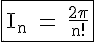 4$\textrm\fbox{I_n = \fra{2\pi}{n!}}