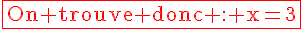 4$\textrm\red\fbox{On trouve donc : x=3}