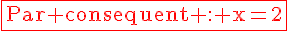 4$\textrm\red\fbox{Par consequent : x=2}
