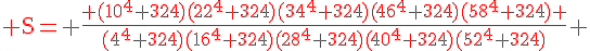 4$\textrm\red S= \frac{ (10^4+324)(22^4+324)(34^4+324)(46^4+324)(58^4+324) }{(4^4+324)(16^4+324)(28^4+324)(40^4+324)(52^4+324)} 