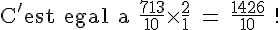 4$\textrm C'est egal a \frac{713}{10}\times\fr21 = \frac{1426}{10} !