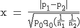 4$\textrm x = \frac{|p_1-p_2|}{\sqrt{p_0q_0(\frac{1}{n_1}+\frac{1}{n_2})}}